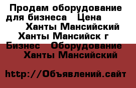 Продам,оборудование для бизнеса › Цена ­ 500 000 - Ханты-Мансийский, Ханты-Мансийск г. Бизнес » Оборудование   . Ханты-Мансийский